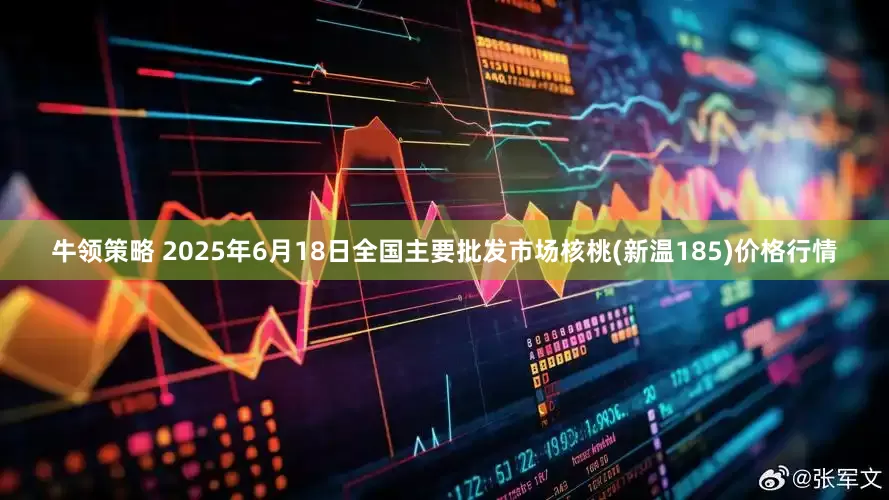 牛领策略 2025年6月18日全国主要批发市场核桃(新温185)价格行情