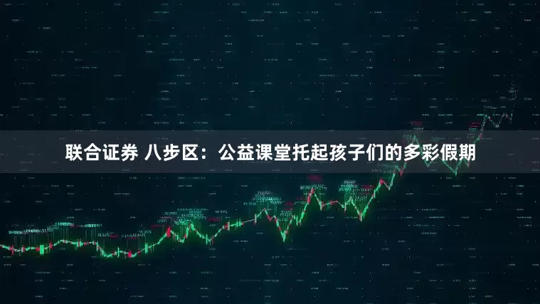 联合证券 八步区：公益课堂托起孩子们的多彩假期