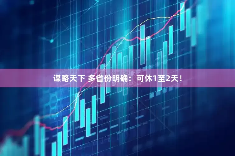 谋略天下 多省份明确：可休1至2天！