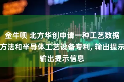 金牛呗 北方华创申请一种工艺数据监控方法和半导体工艺设备专利, 输出提示信息