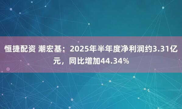 恒捷配资 潮宏基：2025年半年度净利润约3.31亿元，同比增加44.34%